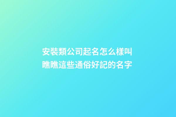 安裝類公司起名怎么樣叫 瞧瞧這些通俗好記的名字-第1張-公司起名-玄機派